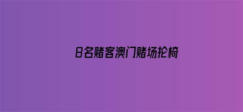 8名赌客澳门赌场抡椅打斗被捕