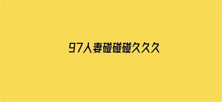 >97人妻碰碰碰久久久久禁片横幅海报图