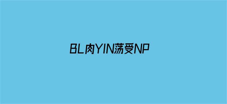 BL肉YIN荡受NP各种PLAY男男-Movie