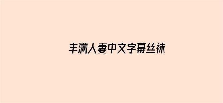 >丰满人妻中文字幕丝袜美腿乱横幅海报图