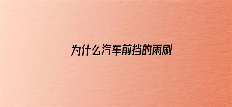 为什么汽车前挡的雨刷都是左右方向的？不能是上下方向的？