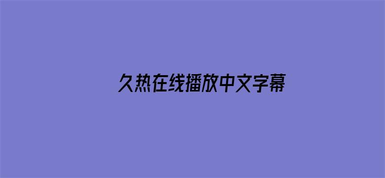 >久热在线播放中文字幕横幅海报图