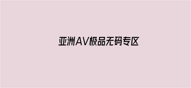 亚洲AV极品无码专区亚洲AV