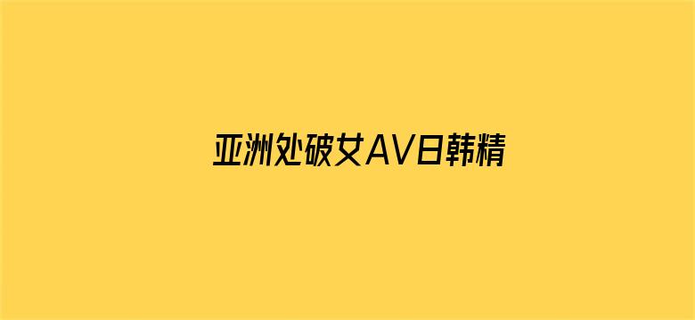 >亚洲处破女AV日韩精品横幅海报图