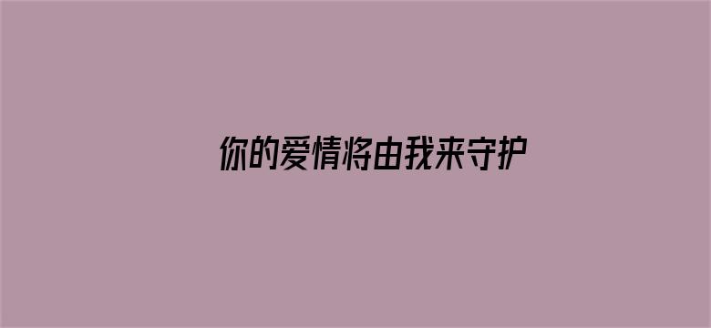 你的爱情将由我来守护，这刻打响你的爱情之战！