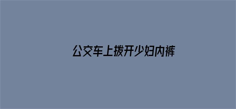 公交车上拨开少妇内裤进入