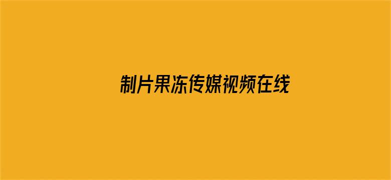 >制片果冻传媒视频在线观看横幅海报图