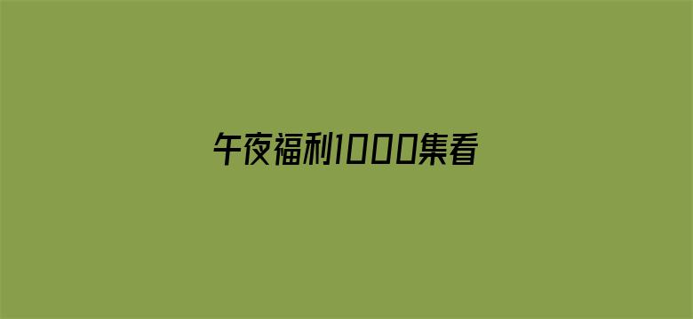 >午夜福利1000集看看横幅海报图