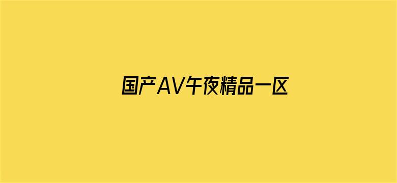 >国产AV午夜精品一区二区入口横幅海报图