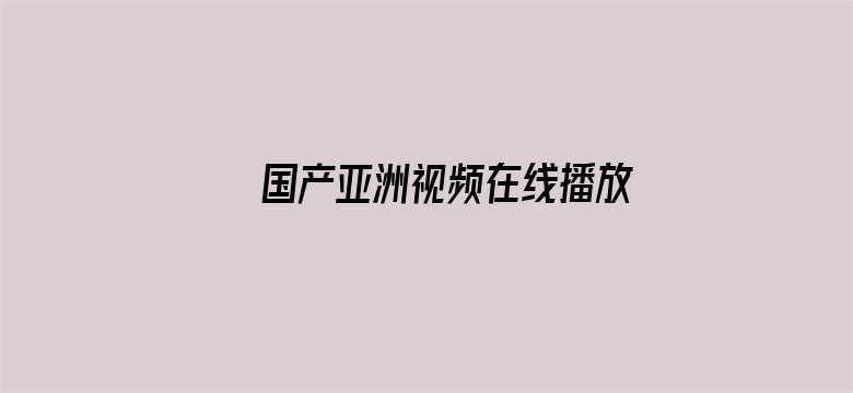 >国产亚洲视频在线播放横幅海报图