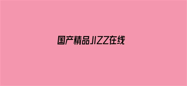 >国产精品JIZZ在线观看横幅海报图