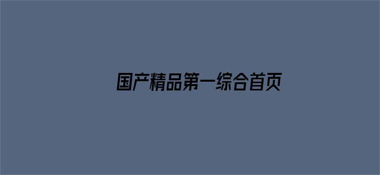 >国产精品第一综合首页横幅海报图