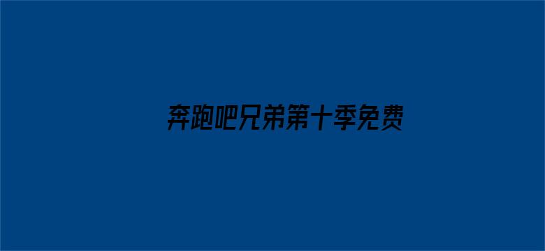 >奔跑吧兄弟第十季免费观看完整版横幅海报图