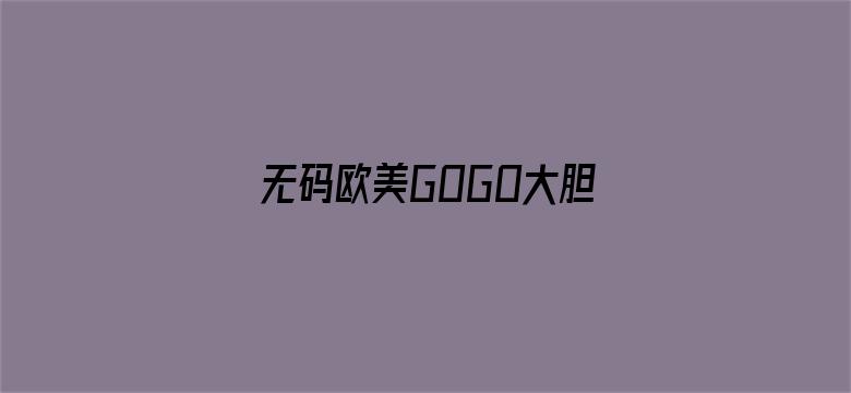 >无码欧美GOGO大胆XXXX横幅海报图