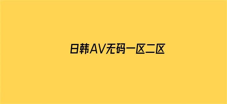 >日韩AV无码一区二区三区无码横幅海报图