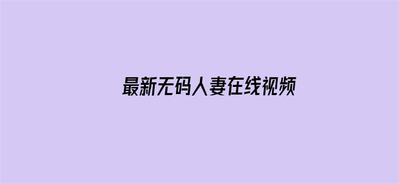 >最新无码人妻在线视频横幅海报图