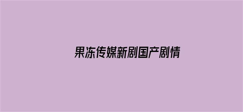 >果冻传媒新剧国产剧情横幅海报图