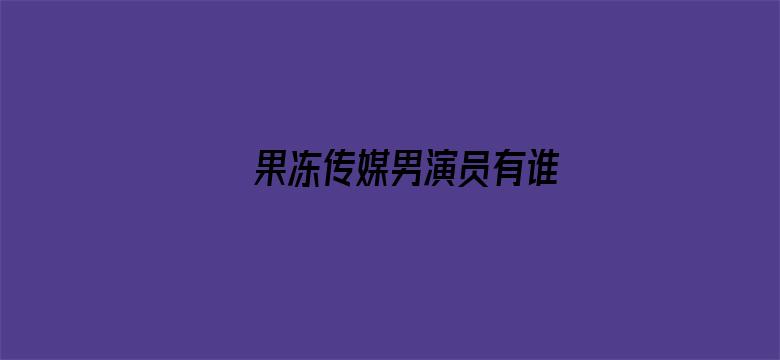 >果冻传媒男演员有谁横幅海报图