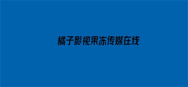 >橘子影视果冻传媒在线观看无广告横幅海报图