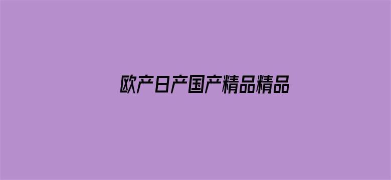 >欧产日产国产精品精品横幅海报图