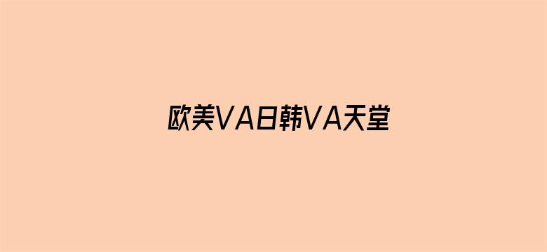 欧美VA日韩VA天堂VA视频