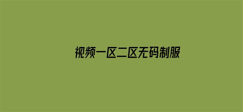 >视频一区二区无码制服师生横幅海报图