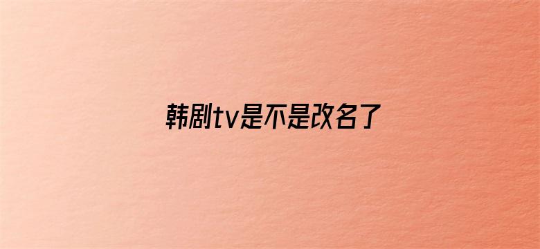 韩剧tv是不是改名了